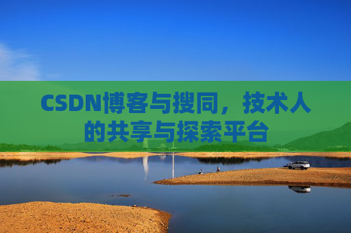 CSDN博客与搜同，技术人的共享与探索平台